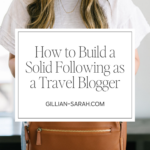 How to Build a Solid Following as a Travel Blogger