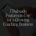 7 Dubsado Features to Use for a Growing Coaching Business