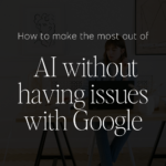 How to make the most out of AI without having issues with Google