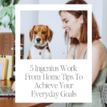 5 Ingenius Work-From-Home Tips To Achieve Your Everyday Goals