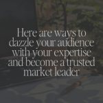 Here are ways to dazzle your audience with your expertise and become a trusted market leader