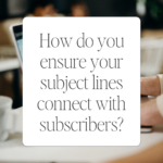 How do you ensure your subject lines connect with subscribers